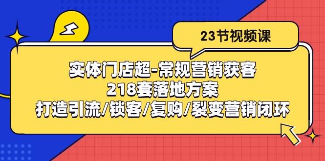实体门店超-常规营销获客：218套落地方案/打造引流/锁客/复购/裂变营销-小鹏项目网