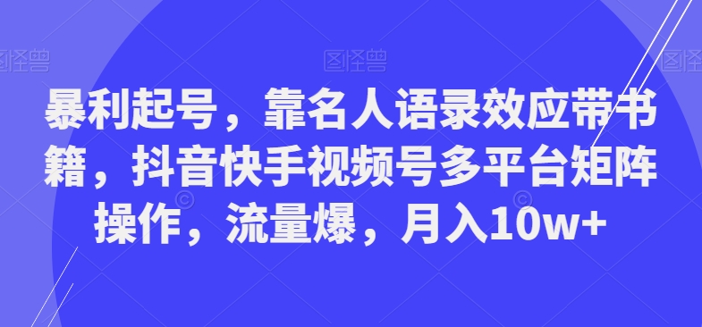 暴利起号，靠名人语录效应带书籍，抖音快手视频号多平台矩阵操作，流量爆，月入10w+-小鹏项目网