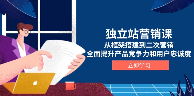 独立站营销课，从框架搭建到二次营销，全面提升产品竞争力和用户忠诚度-小鹏项目网